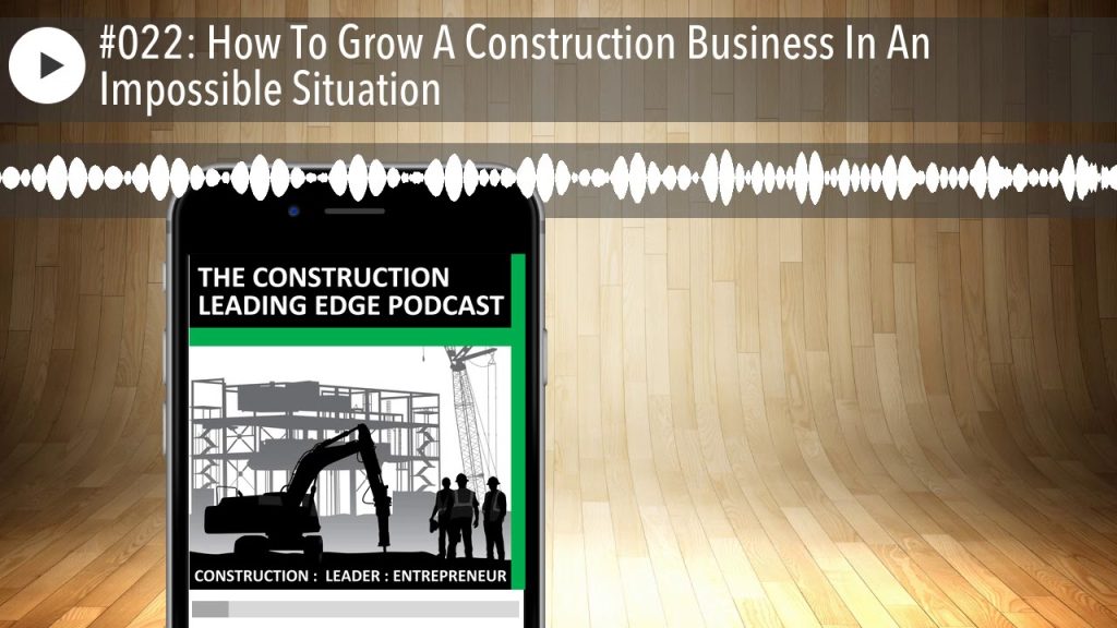 #022: How To Grow A Construction Business In An Impossible Situation
