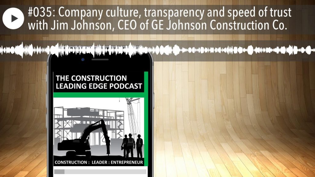 #035: Company culture, transparency and speed of trust with Jim Johnson, CEO of GE Johnson Construc