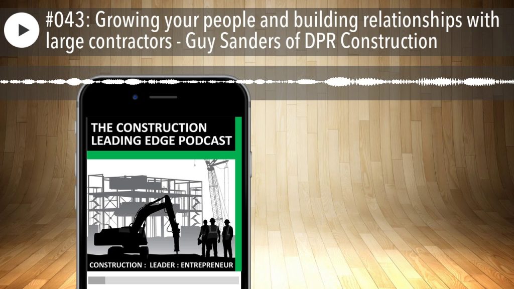 #043: Growing your people and building relationships with large contractors – Guy Sanders of DPR Co