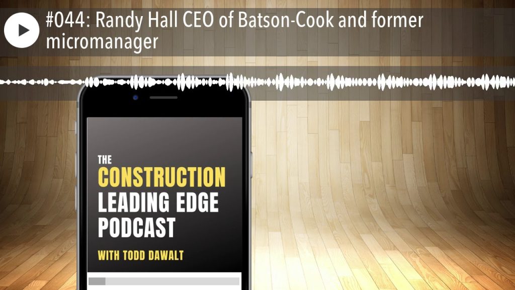 #044: Randy Hall CEO of Batson-Cook and former micromanager