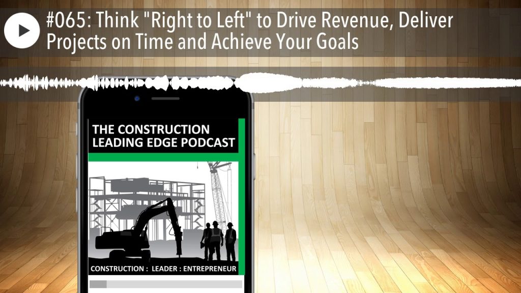 #065: Think “Right to Left” to Drive Revenue, Deliver Projects on Time and Achieve Your Goals