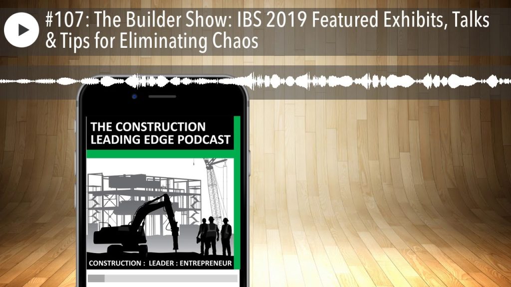 #107: The Builder Show: IBS 2019 Featured Exhibits, Talks & Tips for Eliminating Chaos
