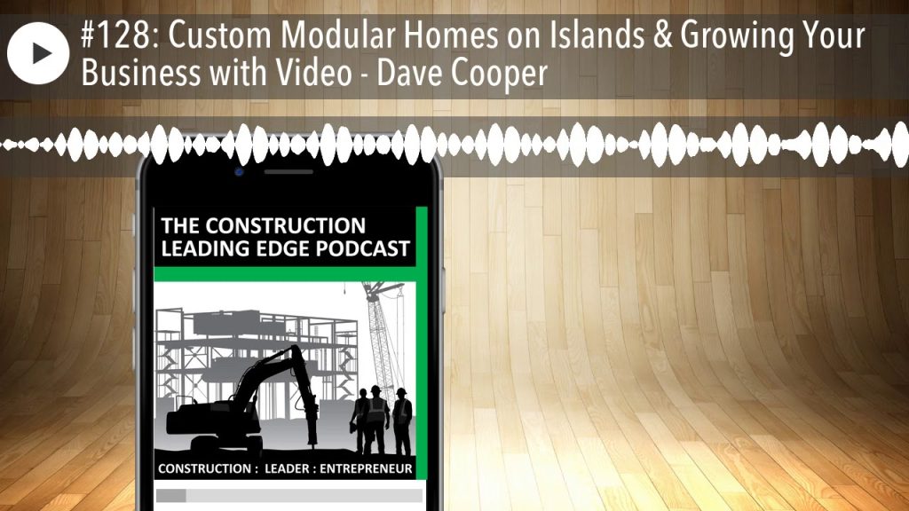 #128: Custom Modular Homes on Islands & Growing Your Business with Video – Dave Cooper