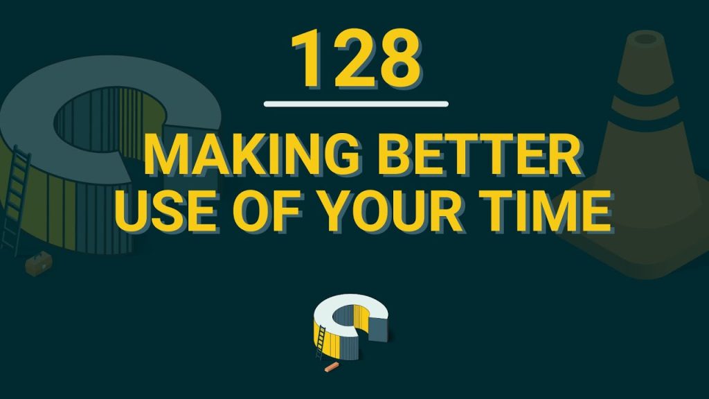 128 – Making Better Use Of Your Time