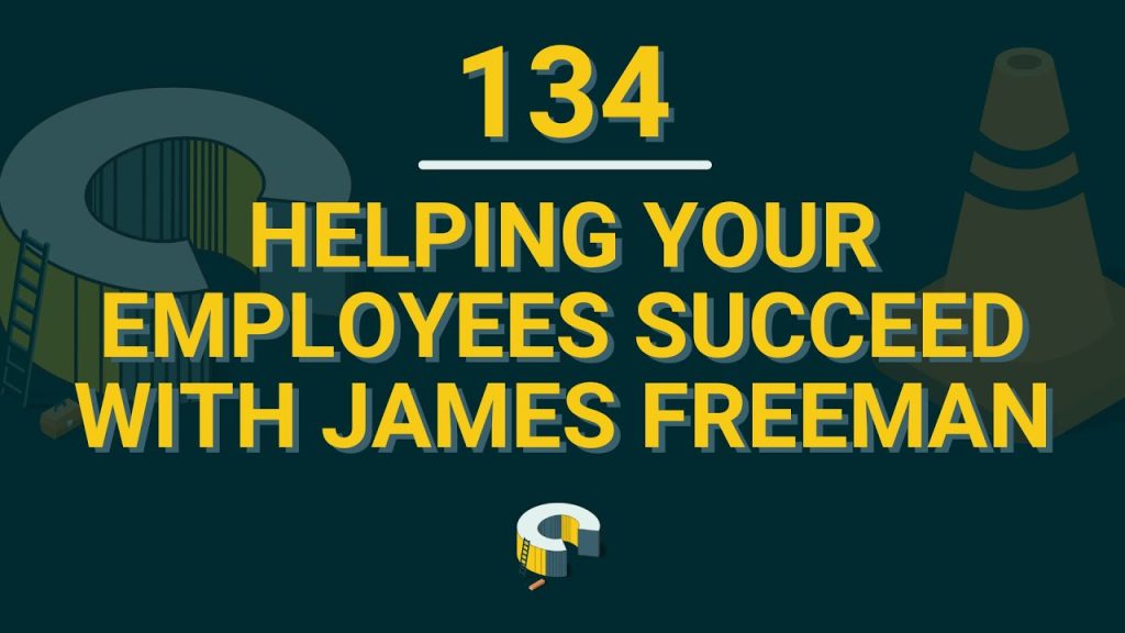 134 – Helping Your Employees Succeed With James Freeman