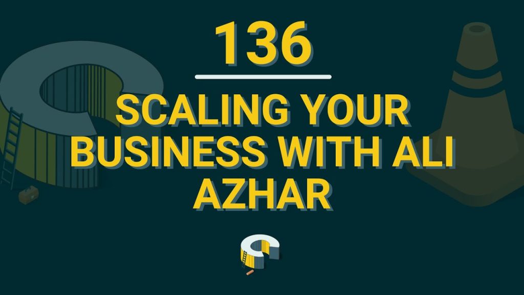 136 – Scaling Your Business With Ali Azhar