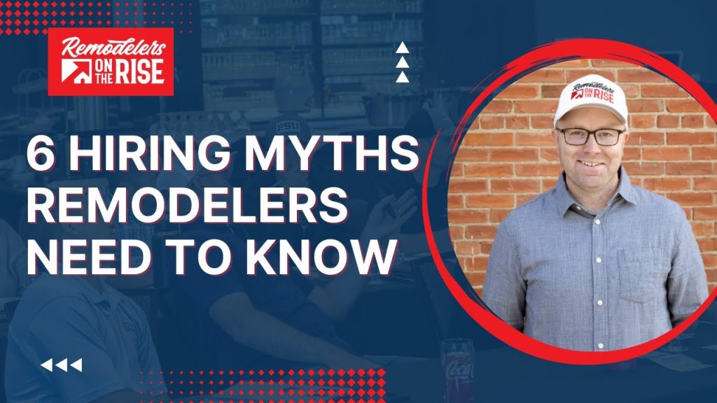 6 Hiring Myths Remodelers Need to Know