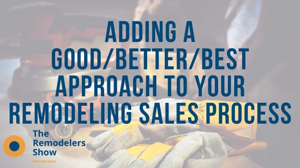 Adding a Good/Better/Best Approach to Your Remodeling Sales Process (Monday, July 20th, 2020)