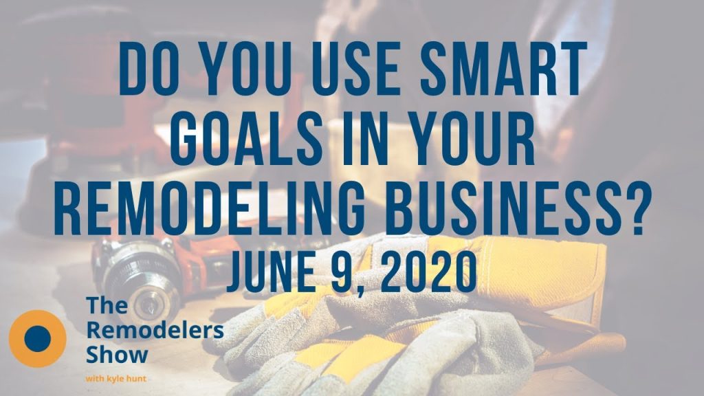 Do You Use SMART Goals in Your Remodeling Business? – (Tuesday, June 9, 2020)
