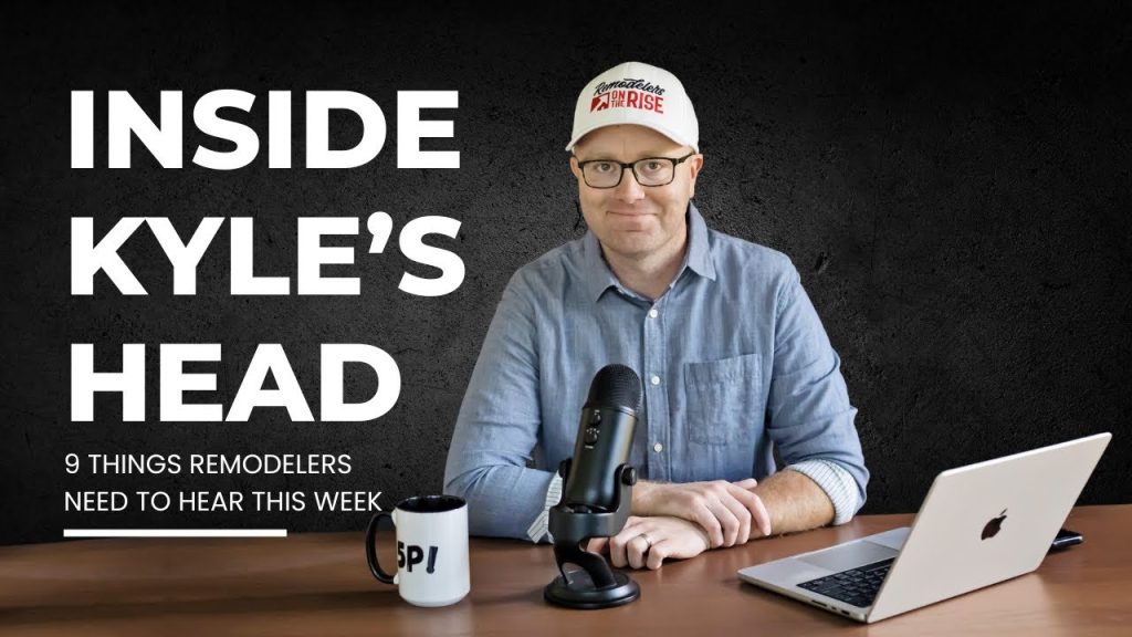 Inside Kyle’s Head: 9 Things Remodelers Need to Hear This Week