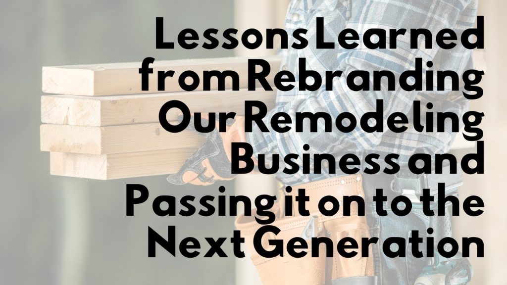 Lessons Learned from Rebranding Our Remodeling Business and Passing it on to the Next Generation