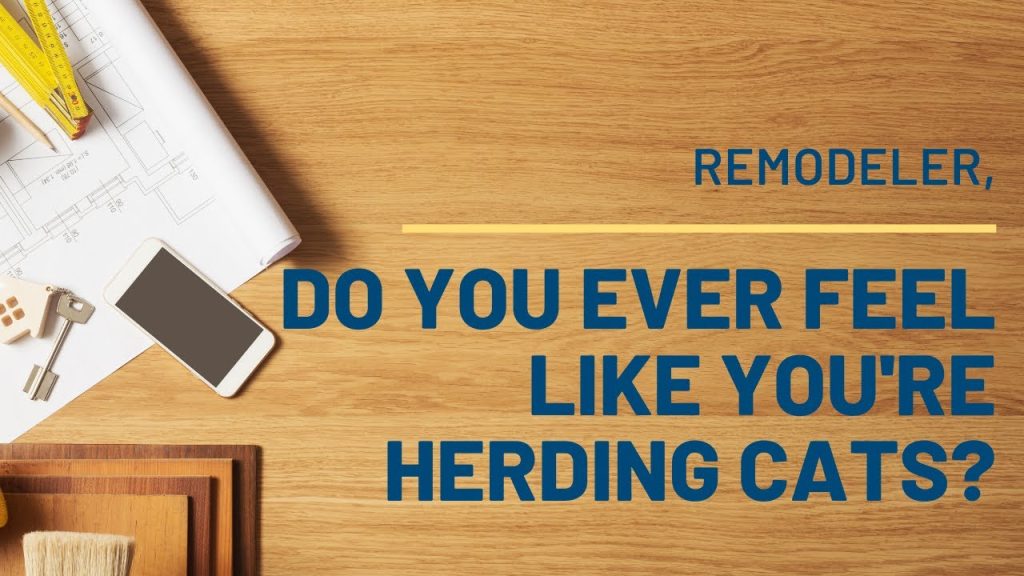 Remodeler, Do You Ever Feel Like You’re Herding Cats?