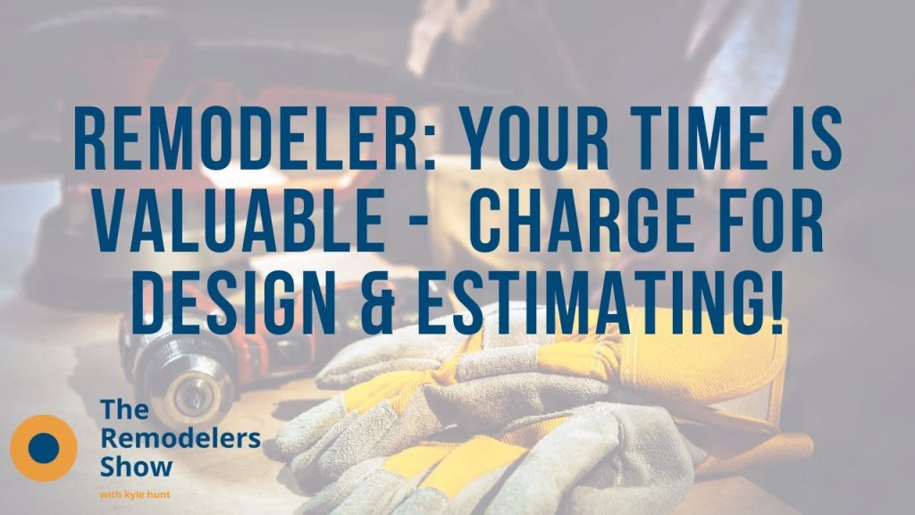 Remodeler: Your Time Is Valuable – Charge for Design & Estimating! (Friday, July 31, 2020)